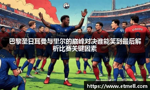 巴黎圣日耳曼与里尔的巅峰对决谁能笑到最后解析比赛关键因素