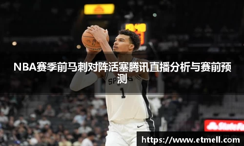 NBA赛季前马刺对阵活塞腾讯直播分析与赛前预测