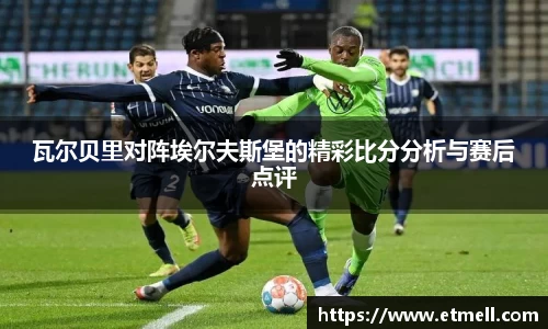 瓦尔贝里对阵埃尔夫斯堡的精彩比分分析与赛后点评